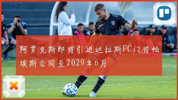 阿贾克斯即将引进达拉斯FC门将帕埃斯合同至2029年6月