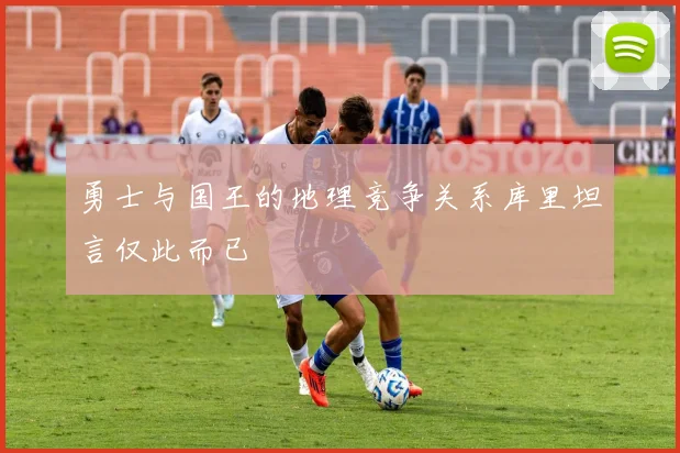 勇士与国王的地理竞争关系库里坦言仅此而已