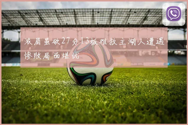 浓眉虽砍27分13板难救主湖人遭遇惨败局面堪忧