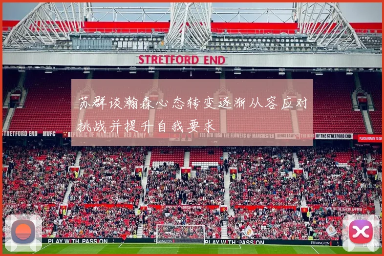 苏群谈瀚森心态转变逐渐从容应对挑战并提升自我要求