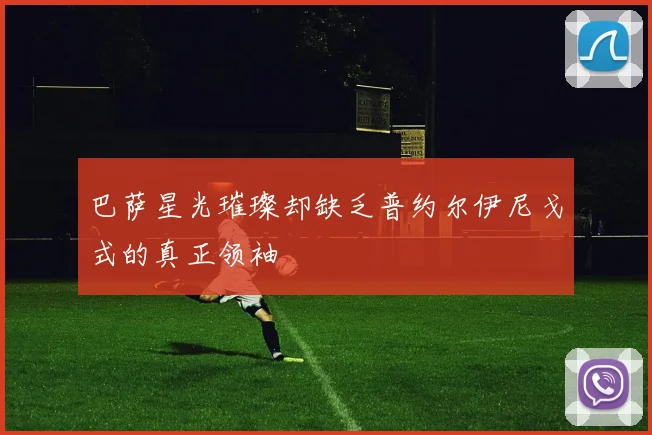 巴萨星光璀璨却缺乏普约尔伊尼戈式的真正领袖