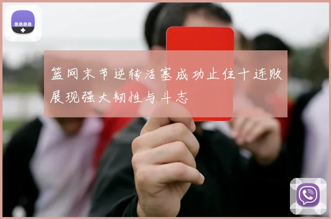 篮网末节逆转活塞成功止住十连败展现强大韧性与斗志