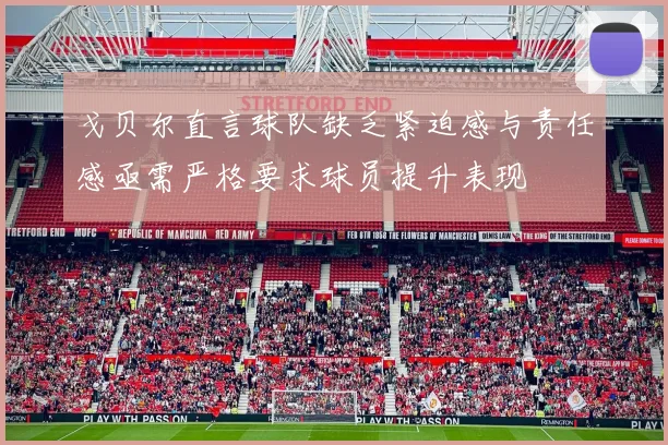戈贝尔直言球队缺乏紧迫感与责任感亟需严格要求球员提升表现