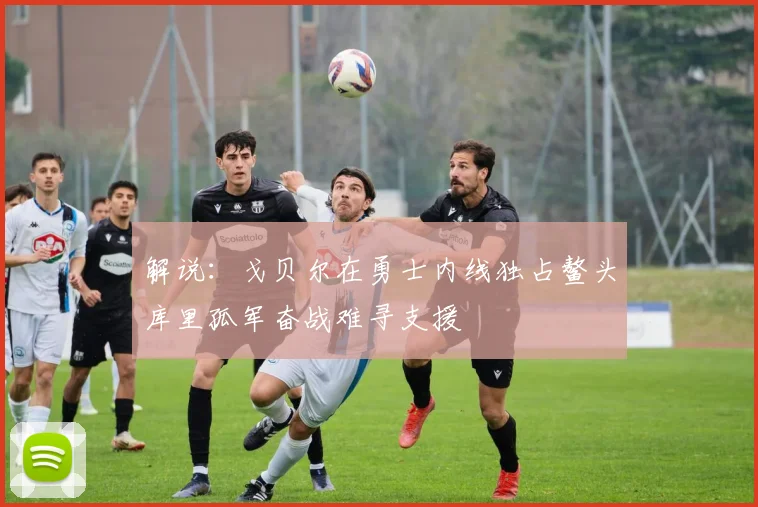 解说：戈贝尔在勇士内线独占鳌头库里孤军奋战难寻支援