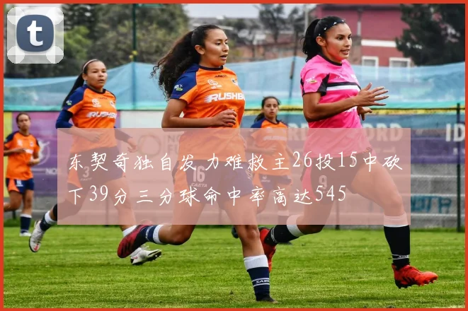 东契奇独自发力难救主26投15中砍下39分三分球命中率高达545
